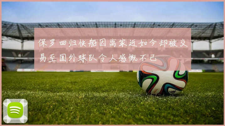 保罗回归快船因离家近如今却被交易至国外球队令人感慨不已