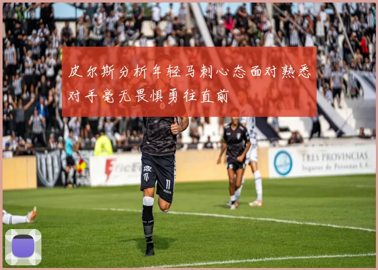 皮尔斯分析年轻马刺心态面对熟悉对手毫无畏惧勇往直前