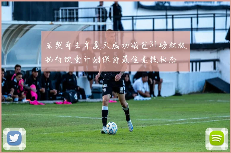 东契奇去年夏天成功减重31磅积极执行饮食计划保持最佳竞技状态