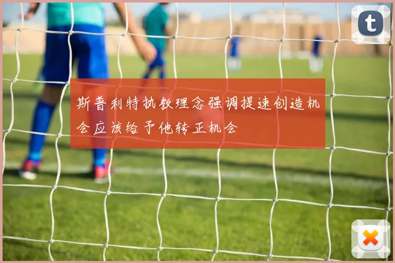 斯普利特执教理念强调提速创造机会应该给予他转正机会