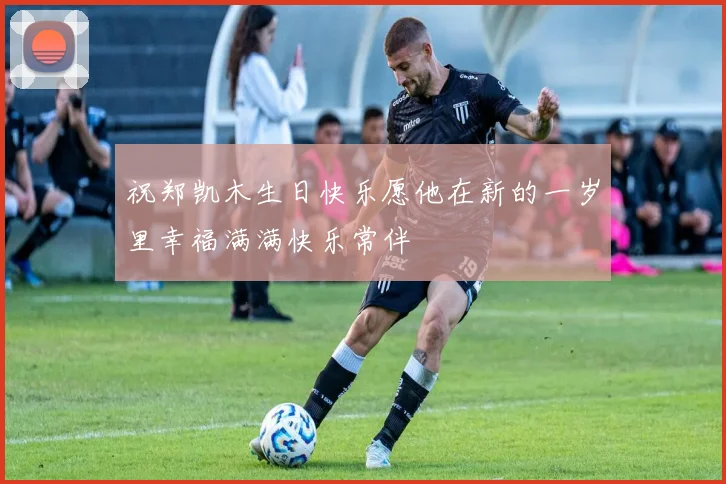 祝郑凯木生日快乐愿他在新的一岁里幸福满满快乐常伴