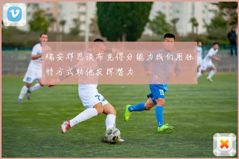 瑞安邓恩谈布克得分能力我们用独特方式助他发挥潜力