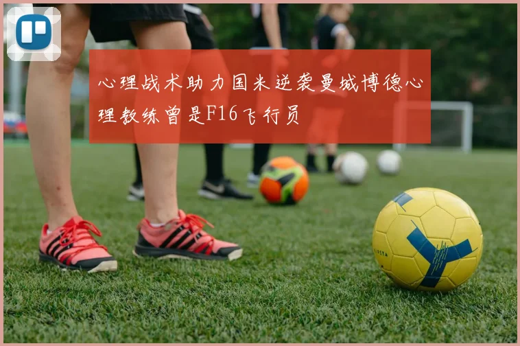 心理战术助力国米逆袭曼城博德心理教练曾是F16飞行员