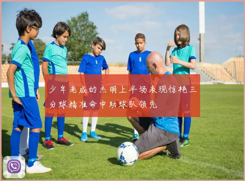 少年老成的杰明上半场表现惊艳三分球精准命中助球队领先